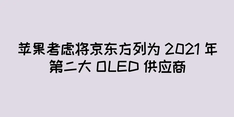 苹果考虑将京东方列为 2021 年第二大 OLED 供应商