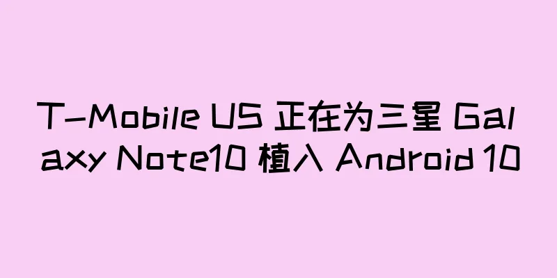 T-Mobile US 正在为三星 Galaxy Note10 植入 Android 10
