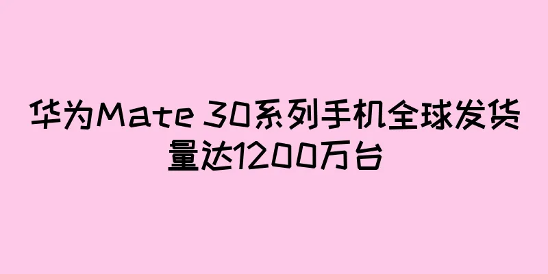 华为Mate 30系列手机全球发货量达1200万台