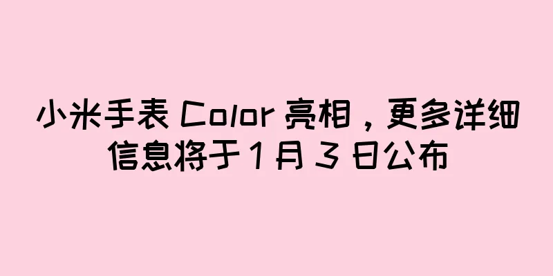 小米手表 Color 亮相，更多详细信息将于 1 月 3 日公布