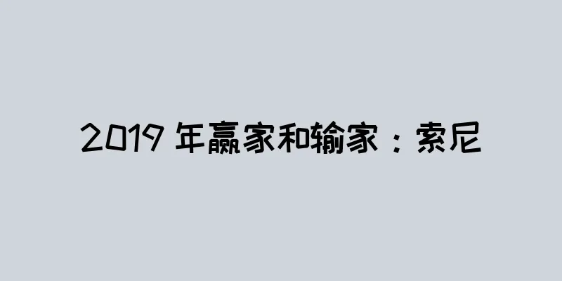 2019 年赢家和输家：索尼