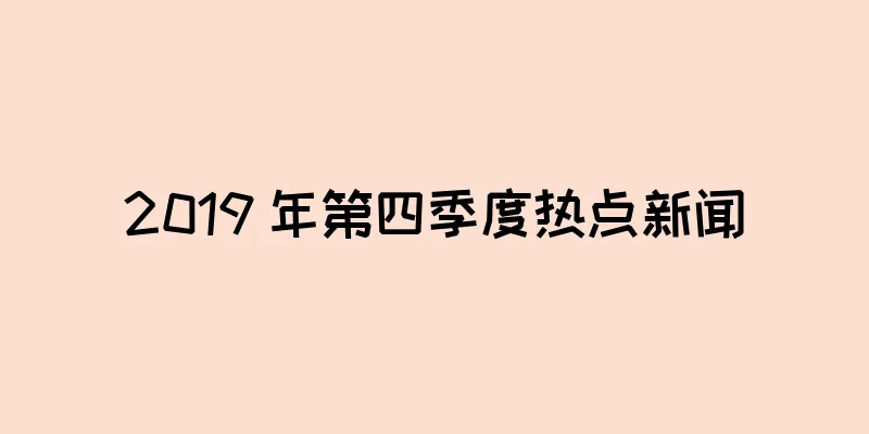 2019 年第四季度热点新闻