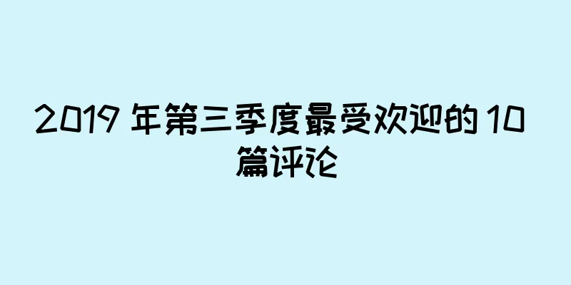 2019 年第三季度最受欢迎的 10 篇评论
