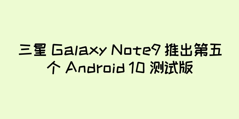 三星 Galaxy Note9 推出第五个 Android 10 测试版