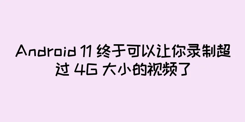 Android 11 终于可以让你录制超过 4G 大小的视频了