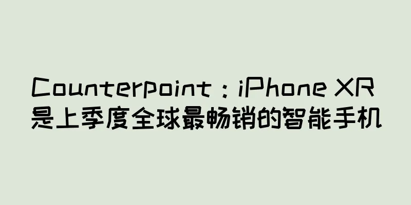 Counterpoint：iPhone XR 是上季度全球最畅销的智能手机