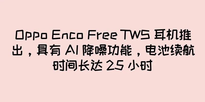 Oppo Enco Free TWS 耳机推出，具有 AI 降噪功能，电池续航时间长达 25 小时