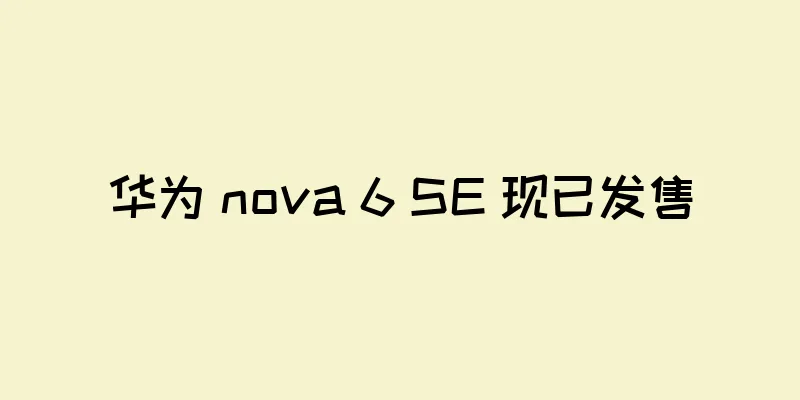 华为 nova 6 SE 现已发售