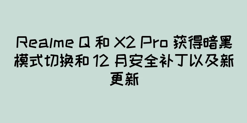 Realme Q 和 X2 Pro 获得暗黑模式切换和 12 月安全补丁以及新更新