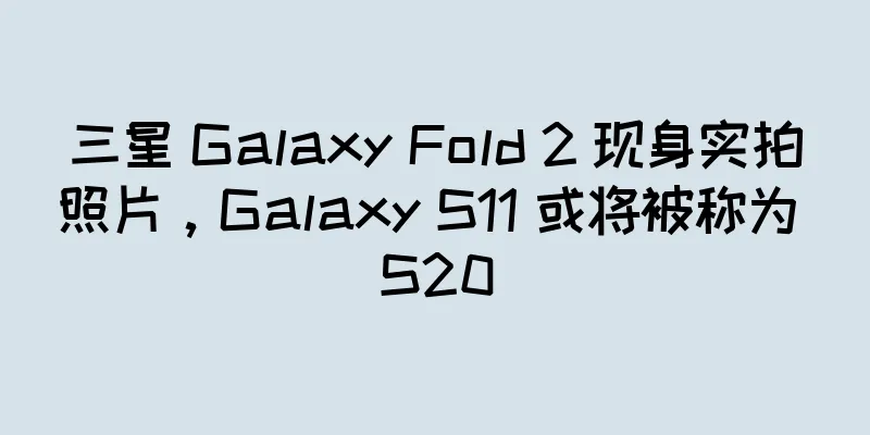 三星 Galaxy Fold 2 现身实拍照片，Galaxy S11 或将被称为 S20