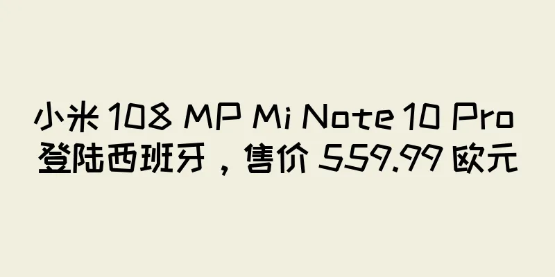 小米 108 MP Mi Note 10 Pro 登陆西班牙，售价 559.99 欧元