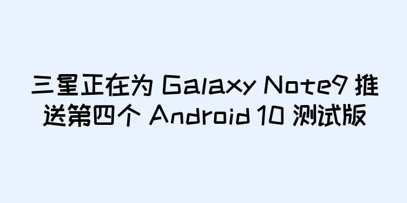 三星正在为 Galaxy Note9 推送第四个 Android 10 测试版