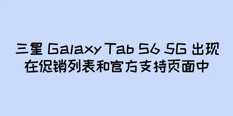 三星 Galaxy Tab S6 5G 出现在促销列表和官方支持页面中