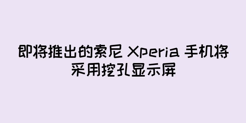 即将推出的索尼 Xperia 手机将采用挖孔显示屏
