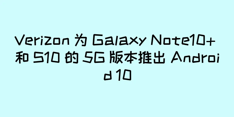 Verizon 为 Galaxy Note10+ 和 S10 的 5G 版本推出 Android 10