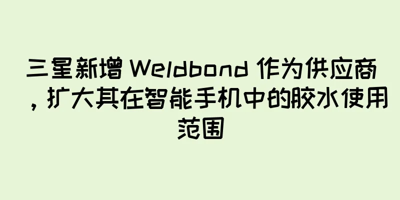 三星新增 Weldbond 作为供应商，扩大其在智能手机中的胶水使用范围