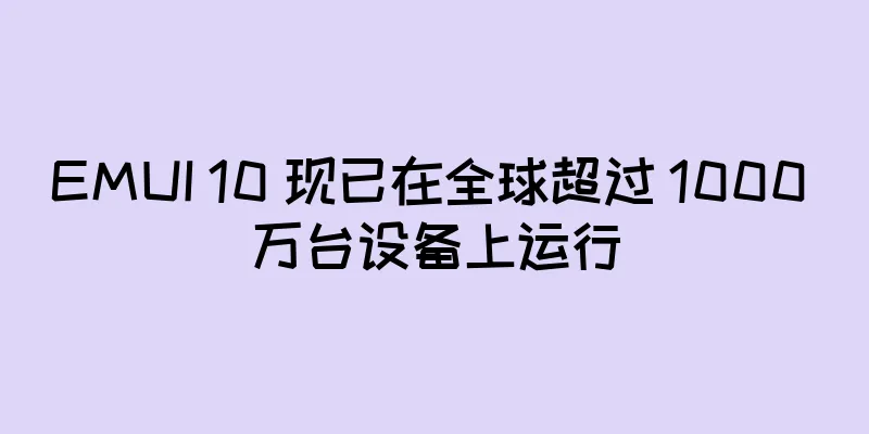 EMUI 10 现已在全球超过 1000 万台设备上运行