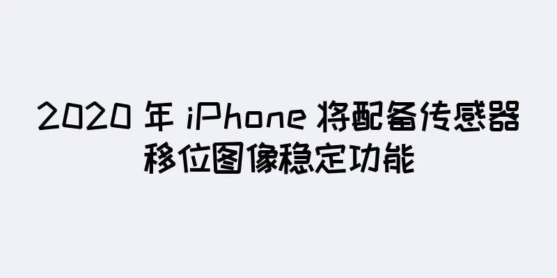 2020 年 iPhone 将配备传感器移位图像稳定功能