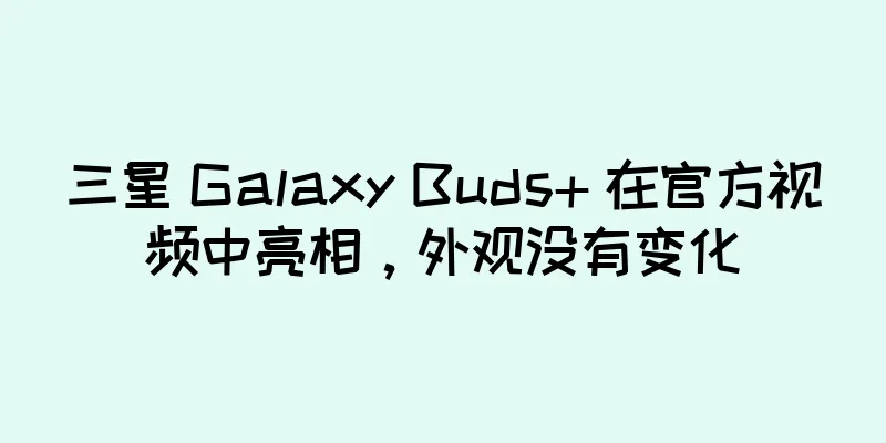 三星 Galaxy Buds+ 在官方视频中亮相，外观没有变化