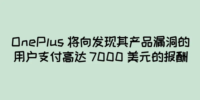 OnePlus 将向发现其产品漏洞的用户支付高达 7000 美元的报酬