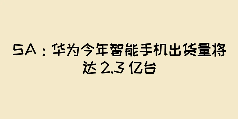 SA：华为今年智能手机出货量将达 2.3 亿台