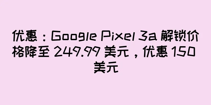 优惠：Google Pixel 3a 解锁价格降至 249.99 美元，优惠 150 美元