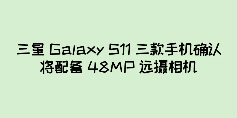 三星 Galaxy S11 三款手机确认将配备 48MP 远摄相机
