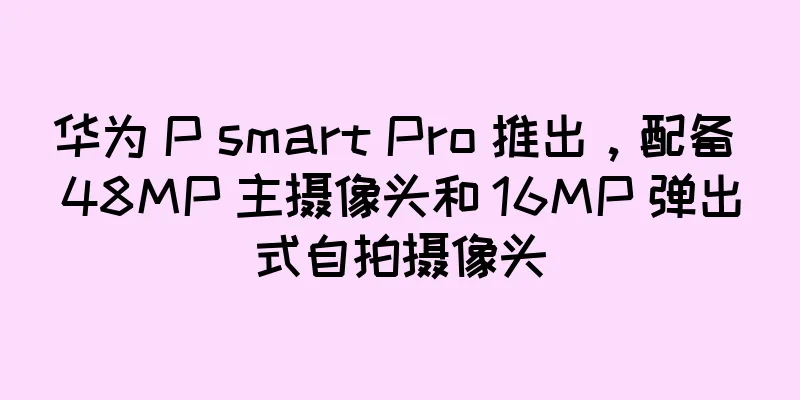 华为 P smart Pro 推出，配备 48MP 主摄像头和 16MP 弹出式自拍摄像头