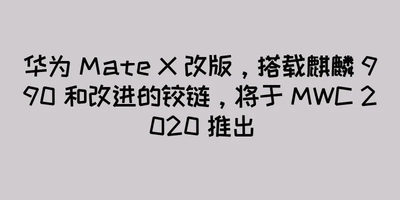 华为 Mate X 改版，搭载麒麟 990 和改进的铰链，将于 MWC 2020 推出
