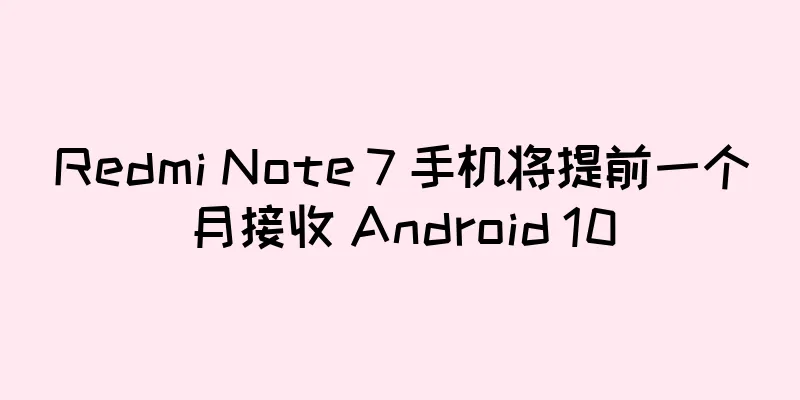 Redmi Note 7 手机将提前一个月接收 Android 10