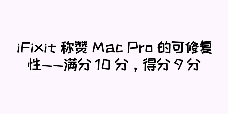 iFixit 称赞 Mac Pro 的可修复性——满分 10 分，得分 9 分