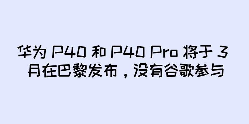 华为 P40 和 P40 Pro 将于 3 月在巴黎发布，没有谷歌参与
