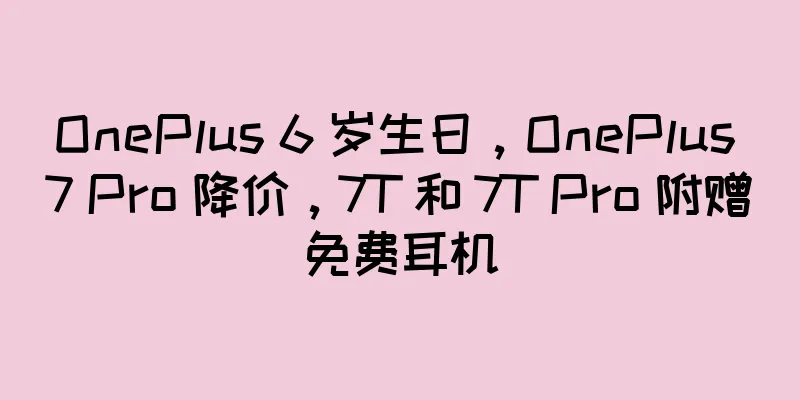 OnePlus 6 岁生日，OnePlus 7 Pro 降价，7T 和 7T Pro 附赠免费耳机