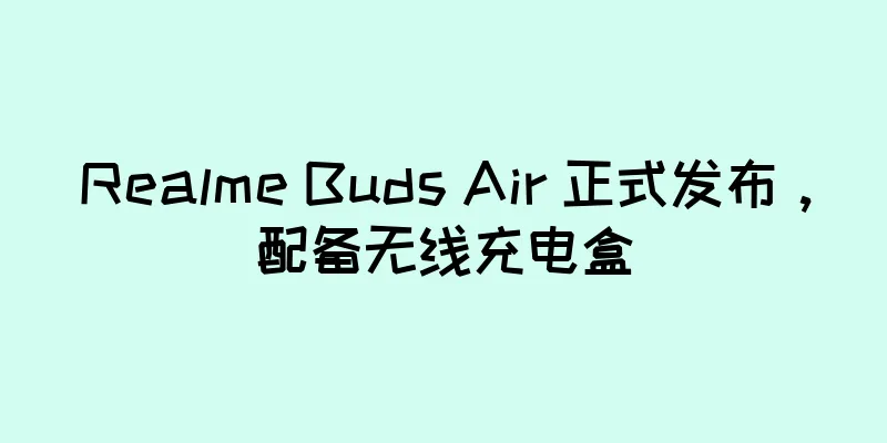 Realme Buds Air 正式发布，配备无线充电盒