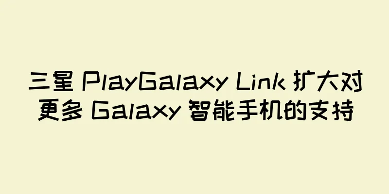 三星 PlayGalaxy Link 扩大对更多 Galaxy 智能手机的支持