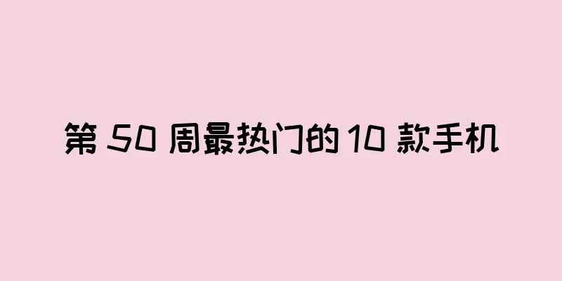 第 50 周最热门的 10 款手机