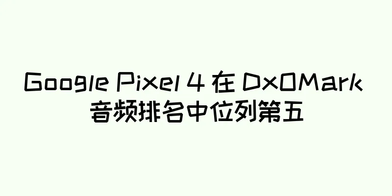 Google Pixel 4 在 DxOMark 音频排名中位列第五