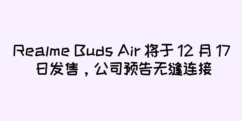 Realme Buds Air 将于 12 月 17 日发售，公司预告无缝连接