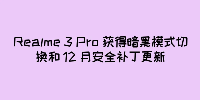 Realme 3 Pro 获得暗黑模式切换和 12 月安全补丁更新