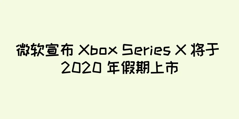 微软宣布 Xbox Series X 将于 2020 年假期上市