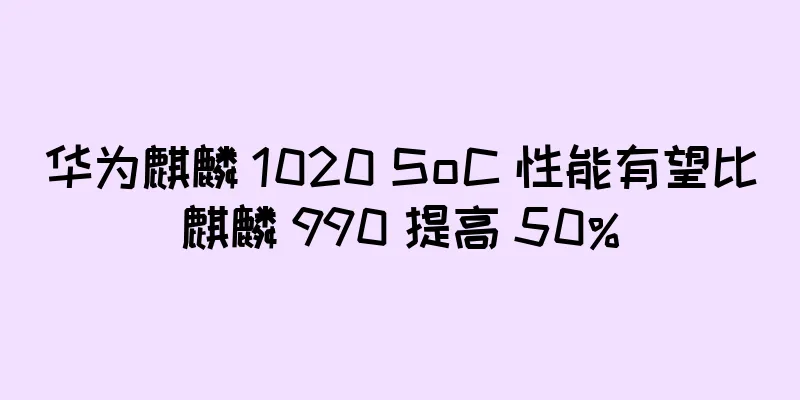华为麒麟 1020 SoC 性能有望比麒麟 990 提高 50%