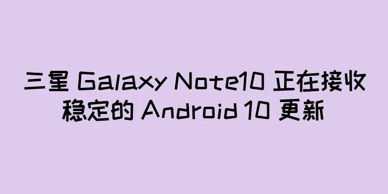 三星 Galaxy Note10 正在接收稳定的 Android 10 更新
