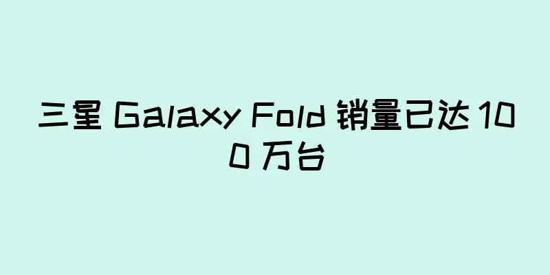 三星 Galaxy Fold 销量已达 100 万台