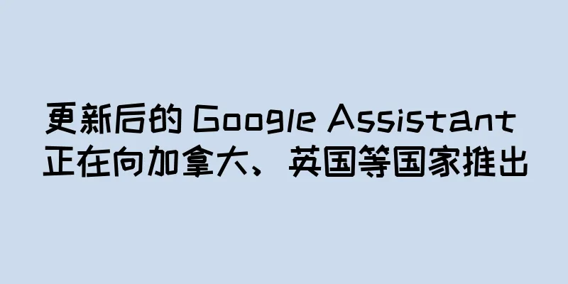 更新后的 Google Assistant 正在向加拿大、英国等国家推出