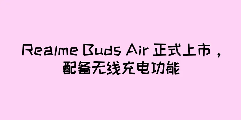 Realme Buds Air 正式上市，配备无线充电功能