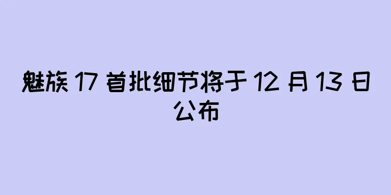 魅族 17 首批细节将于 12 月 13 日公布