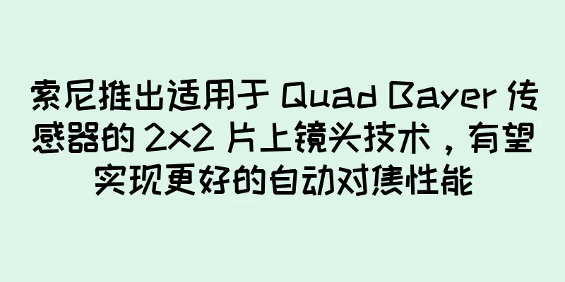 索尼推出适用于 Quad Bayer 传感器的 2x2 片上镜头技术，有望实现更好的自动对焦性能