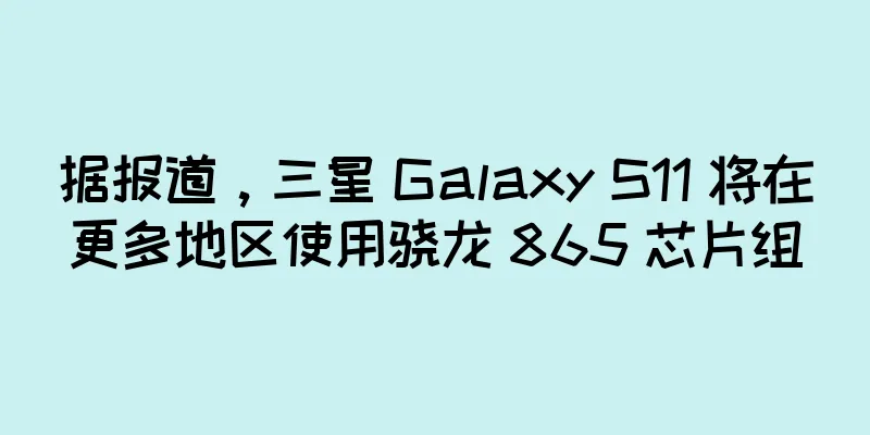 据报道，三星 Galaxy S11 将在更多地区使用骁龙 865 芯片组