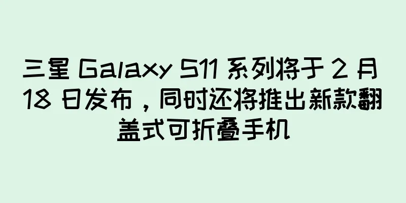 三星 Galaxy S11 系列将于 2 月 18 日发布，同时还将推出新款翻盖式可折叠手机