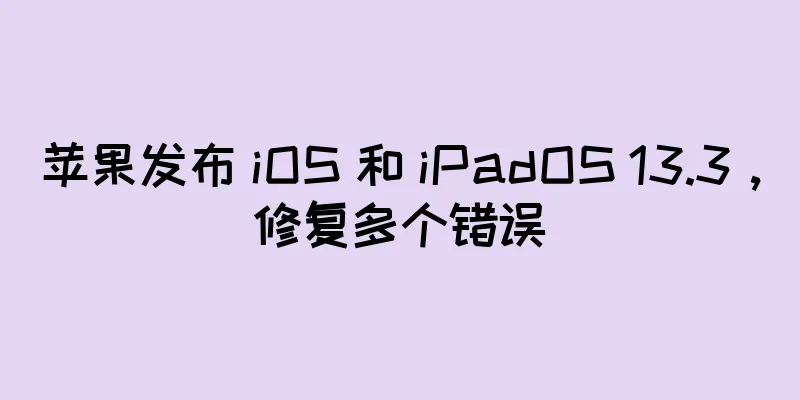 苹果发布 iOS 和 iPadOS 13.3，修复多个错误